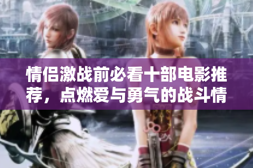 情侣激战前必看十部电影推荐，点燃爱与勇气的战斗情怀