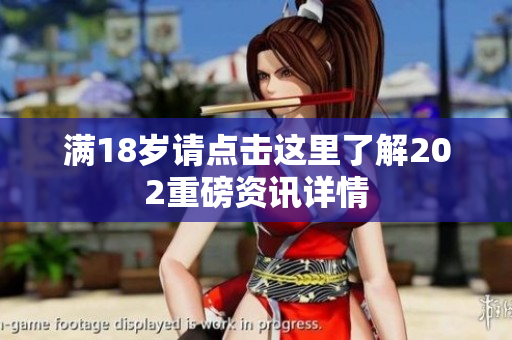 满18岁请点击这里了解202重磅资讯详情