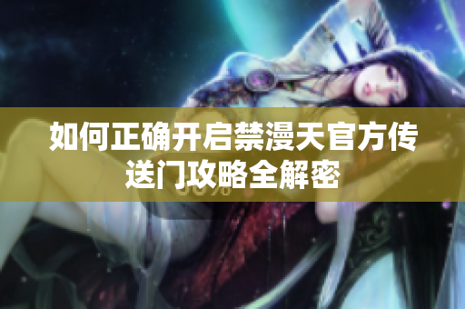 如何正确开启禁漫天官方传送门攻略全解密