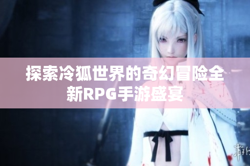 探索冷狐世界的奇幻冒险全新RPG手游盛宴
