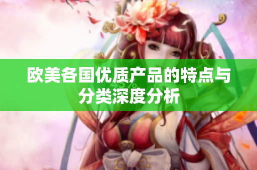 欧美各国优质产品的特点与分类深度分析