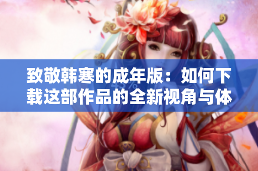 致敬韩寒的成年版：如何下载这部作品的全新视角与体验