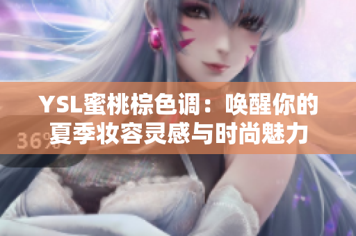 YSL蜜桃棕色调：唤醒你的夏季妆容灵感与时尚魅力