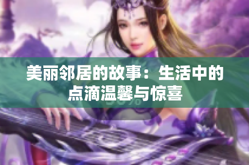 美丽邻居的故事：生活中的点滴温馨与惊喜