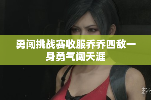 勇闯挑战赛收服乔乔四敌一身勇气闯天涯