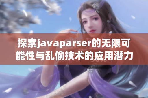 探索javaparser的无限可能性与乱偷技术的应用潜力