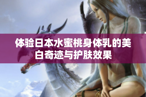 体验日本水蜜桃身体乳的美白奇迹与护肤效果