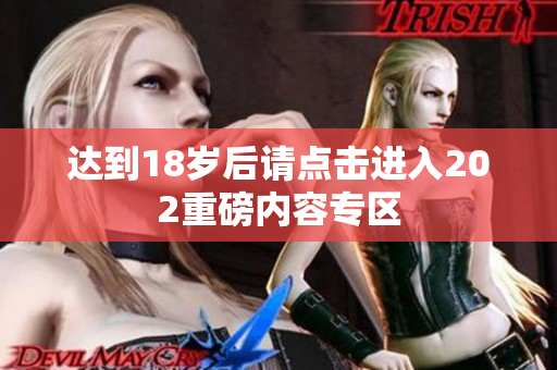 达到18岁后请点击进入202重磅内容专区