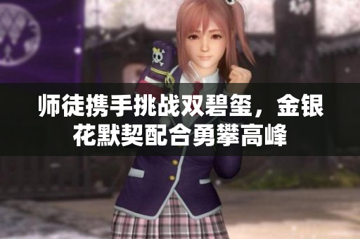 师徒携手挑战双碧玺，金银花默契配合勇攀高峰