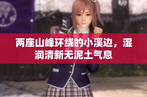 两座山峰环绕的小溪边，湿润清新无泥土气息