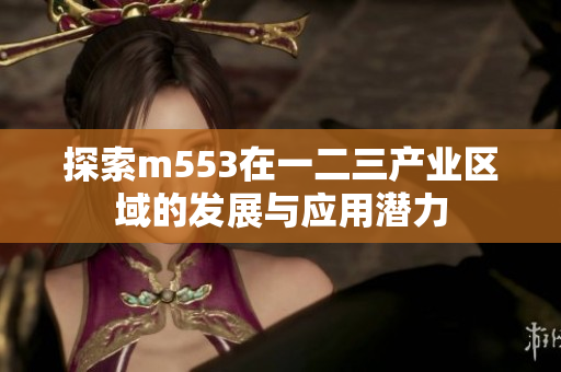 探索m553在一二三产业区域的发展与应用潜力