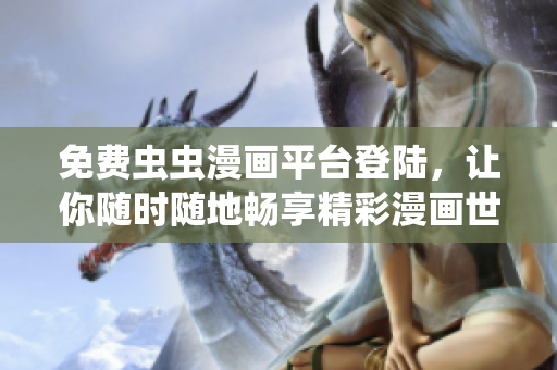 免费虫虫漫画平台登陆，让你随时随地畅享精彩漫画世界
