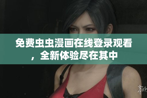 免费虫虫漫画在线登录观看，全新体验尽在其中