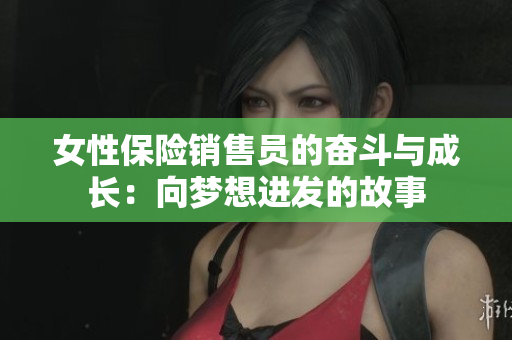 女性保险销售员的奋斗与成长：向梦想进发的故事