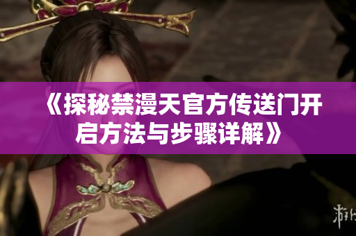 《探秘禁漫天官方传送门开启方法与步骤详解》