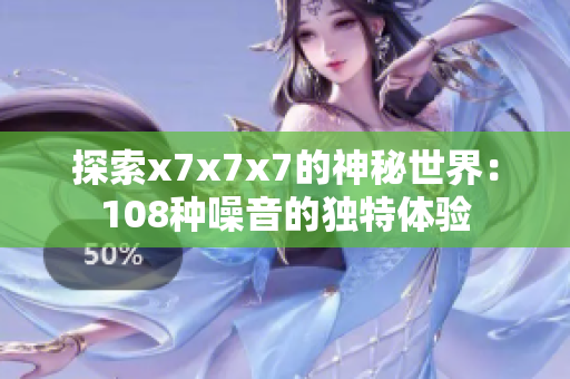 探索x7x7x7的神秘世界：108种噪音的独特体验