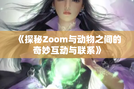 《探秘Zoom与动物之间的奇妙互动与联系》