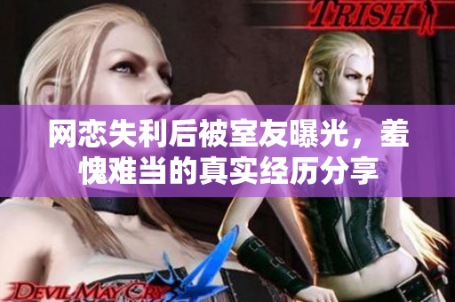 网恋失利后被室友曝光，羞愧难当的真实经历分享
