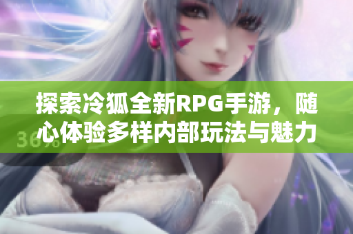 探索冷狐全新RPG手游，随心体验多样内部玩法与魅力！