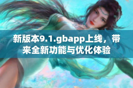 新版本9.1.gbapp上线，带来全新功能与优化体验