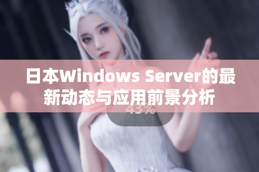 日本Windows Server的最新动态与应用前景分析