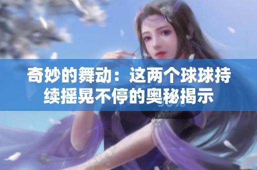 奇妙的舞动：这两个球球持续摇晃不停的奥秘揭示