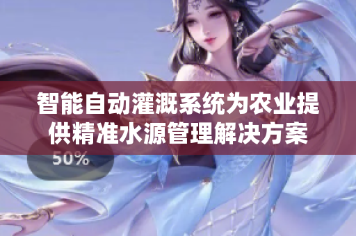 智能自动灌溉系统为农业提供精准水源管理解决方案