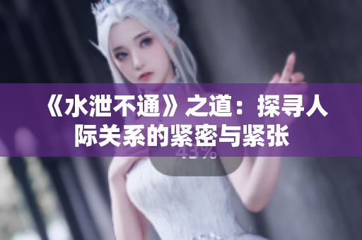 《水泄不通》之道：探寻人际关系的紧密与紧张