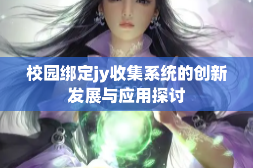 校园绑定jy收集系统的创新发展与应用探讨