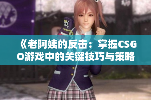 《老阿姨的反击：掌握CSGO游戏中的关键技巧与策略》