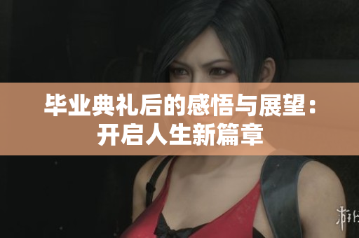 毕业典礼后的感悟与展望：开启人生新篇章
