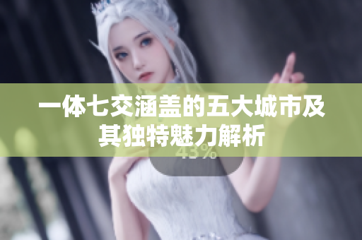 一体七交涵盖的五大城市及其独特魅力解析