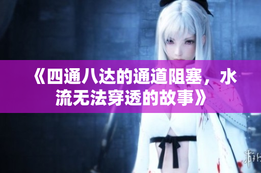 《四通八达的通道阻塞，水流无法穿透的故事》