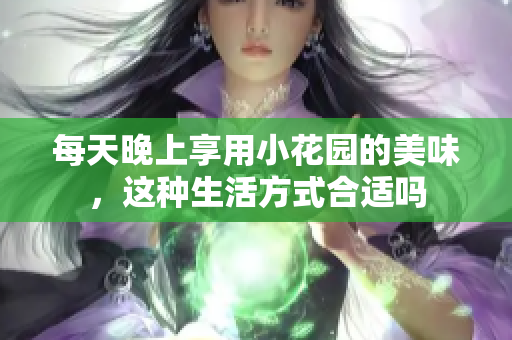 每天晚上享用小花园的美味，这种生活方式合适吗