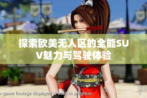 探索欧美无人区的全能SUV魅力与驾驶体验