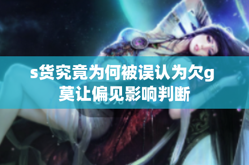 s货究竟为何被误认为欠g 莫让偏见影响判断