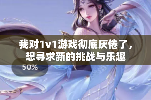 我对1v1游戏彻底厌倦了，想寻求新的挑战与乐趣