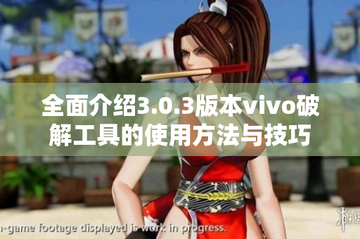 全面介绍3.0.3版本vivo破解工具的使用方法与技巧
