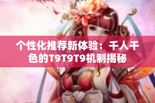 个性化推荐新体验：千人千色的T9T9T9机制揭秘