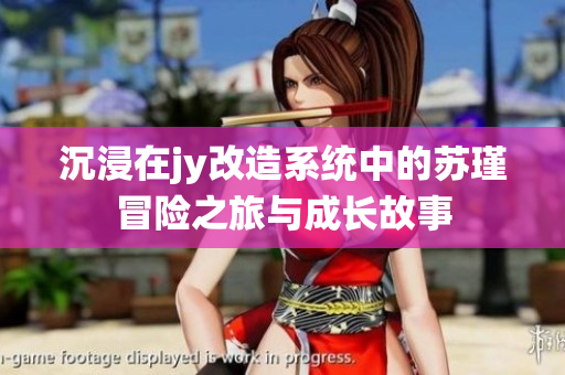 沉浸在jy改造系统中的苏瑾冒险之旅与成长故事