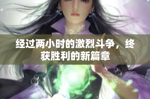 经过两小时的激烈斗争，终获胜利的新篇章