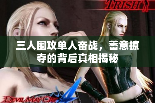 三人围攻单人奋战，蓄意掠夺的背后真相揭秘