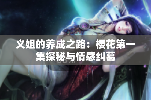 义姐的养成之路：樱花第一集探秘与情感纠葛
