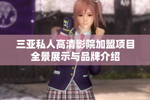 三亚私人高清影院加盟项目全景展示与品牌介绍