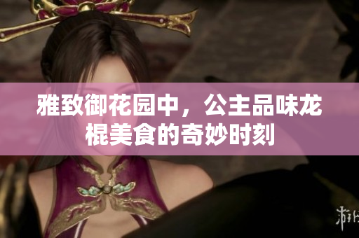 雅致御花园中，公主品味龙棍美食的奇妙时刻
