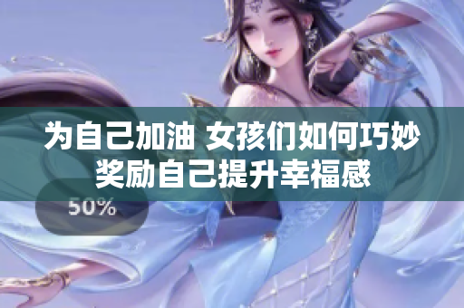 为自己加油 女孩们如何巧妙奖励自己提升幸福感