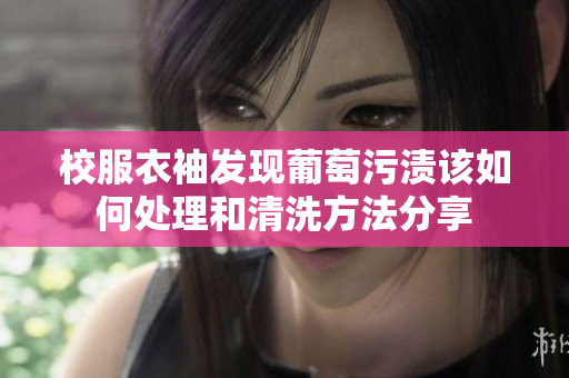 校服衣袖发现葡萄污渍该如何处理和清洗方法分享