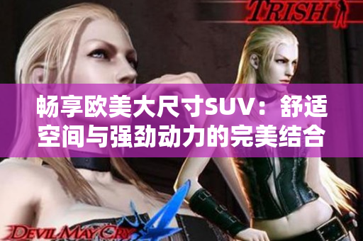 畅享欧美大尺寸SUV：舒适空间与强劲动力的完美结合
