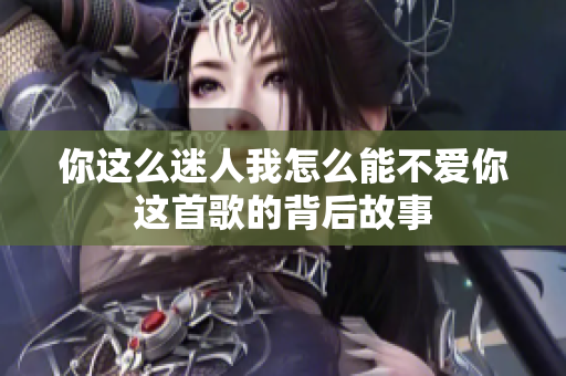 你这么迷人我怎么能不爱你这首歌的背后故事