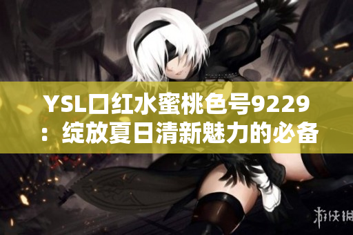 YSL口红水蜜桃色号9229：绽放夏日清新魅力的必备选择